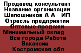 Продавец-консультант › Название организации ­ Шапошников А.А., ИП › Отрасль предприятия ­ Оптовые продажи › Минимальный оклад ­ 1 - Все города Работа » Вакансии   . Костромская обл.,Вохомский р-н